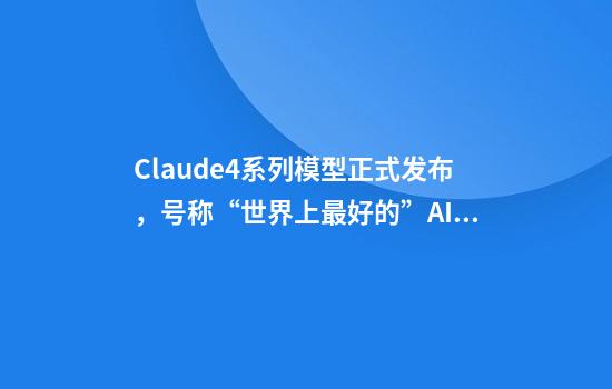 Claude4系列模型正式发布，号称“世界上最好的”AI编程模型