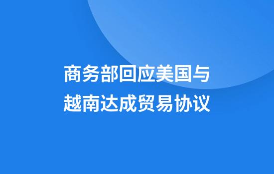 商务部回应美国与越南达成贸易协议