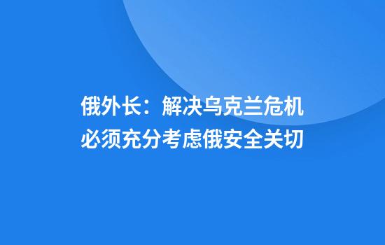 俄外长：解决乌克兰危机必须充分考虑俄安全关切