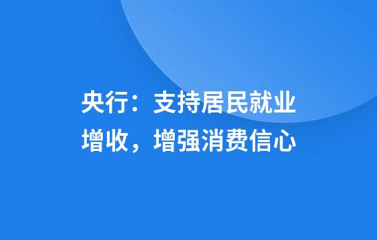 央行：支持居民就业增收，增强消费信心