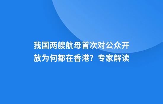 我国两艘航母首次对公众开放为何都在香港？专家解读