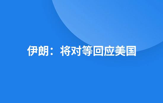 伊朗：将对等回应美国