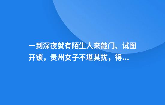 一到深夜就有陌生人来敲门、试图开锁，贵州女子不堪其扰，得知真相后担心不已