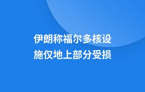 伊朗称福尔多核设施仅地上部分受损
