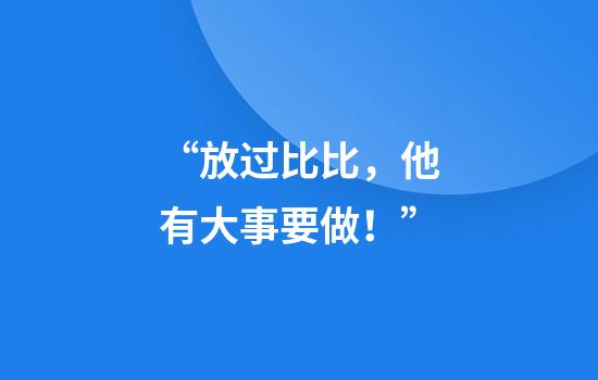 “放过比比，他有大事要做！”