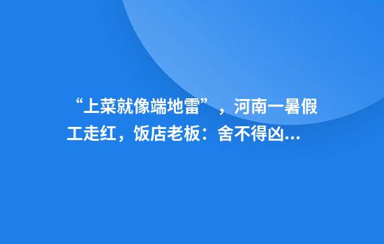 “上菜就像端地雷”，河南一暑假工走红，饭店老板：舍不得凶他，都是孩子过来的