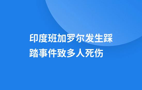 印度班加罗尔发生踩踏事件致多人死伤