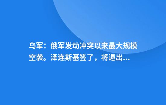 乌军：俄军发动冲突以来最大规模空袭。泽连斯基签了，将退出“禁雷公约”