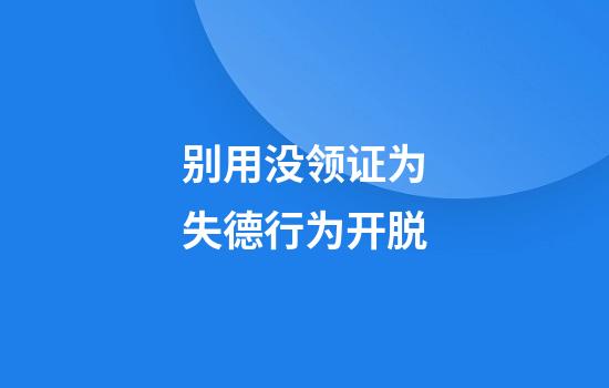别用没领证为失德行为开脱