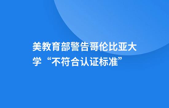 美教育部警告哥伦比亚大学“不符合认证标准”