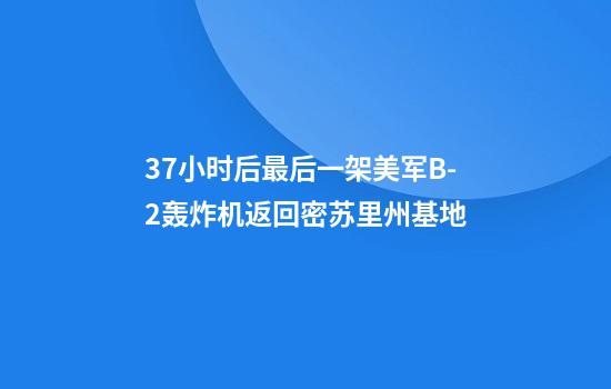 37小时后最后一架美军B-2轰炸机返回密苏里州基地