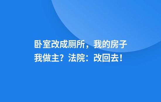 卧室改成厕所,我的房子我做主?法院:改回去!