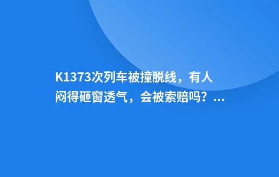 K1373次列车被撞脱线，有人闷得砸窗透气，会被索赔吗？律师详析紧急避险情形