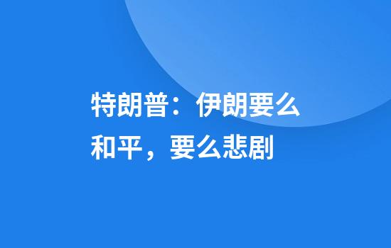 特朗普：伊朗要么和平，要么悲剧