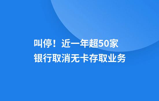 叫停!近一年超50家银行取消无卡存取业务