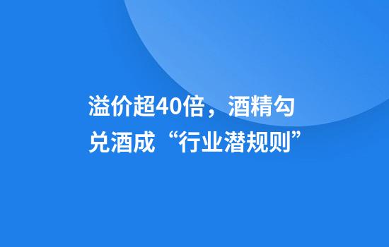 溢价超40倍，酒精勾兑酒成“行业潜规则”