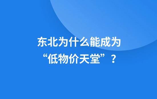 东北为什么能成为“低物价天堂”？