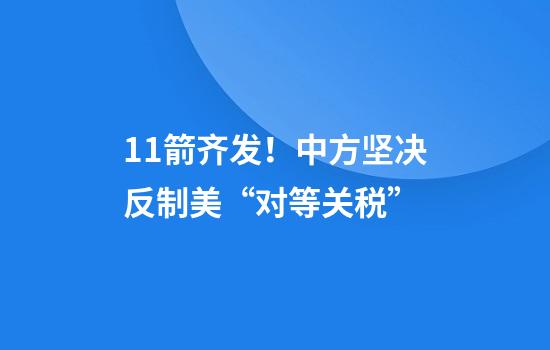 11箭齐发!中方坚决反制美“对等关税”