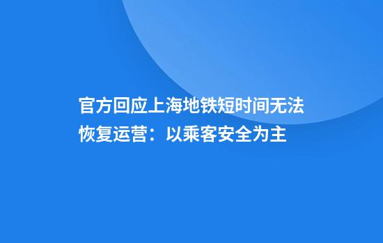 官方回应上海地铁短时间无法恢复运营:以乘客安全为主