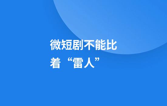 微短剧不能比着“雷人”