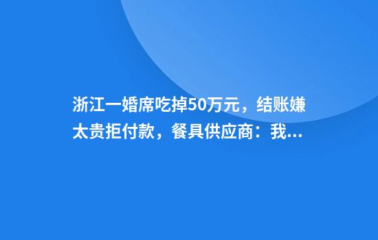 浙江一婚席吃掉50万元，结账嫌太贵拒付款，餐具供应商：我的钱也没给
