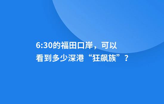 6:30的福田口岸，可以看到多少深港“狂飙族”？