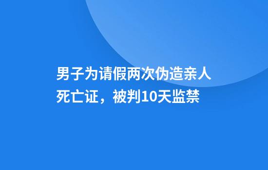 男子为请假两次伪造亲人死亡证，被判10天监禁