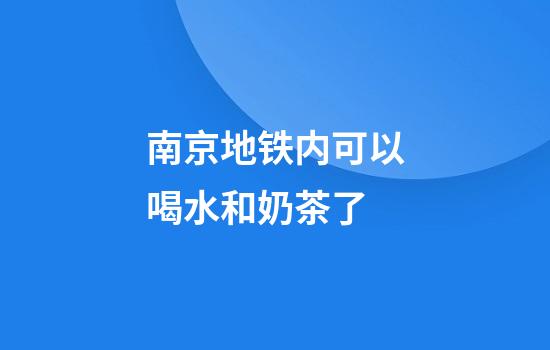 南京地铁内可以喝水和奶茶了