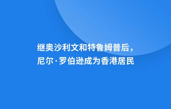 继奥沙利文和特鲁姆普后，尼尔·罗伯逊成为香港居民