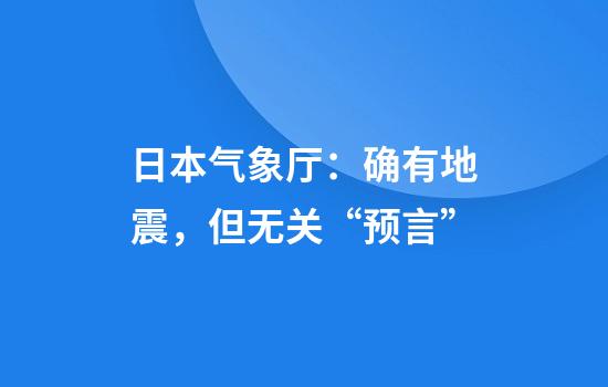 日本气象厅：确有地震，但无关“预言”
