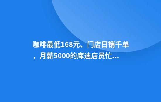 咖啡最低1.68元、门店日销千单，月薪5000的库迪店员忙到崩溃