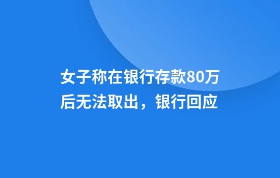 女子称在银行存款80万后无法取出,银行回应