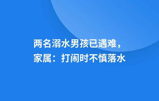 两名溺水男孩已遇难，家属：打闹时不慎落水