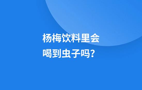 杨梅饮料里会喝到虫子吗？