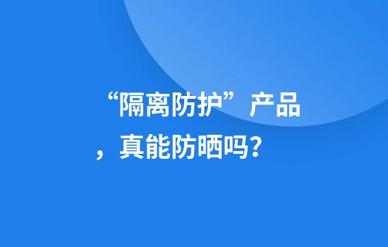 “隔离防护”产品，真能防晒吗？