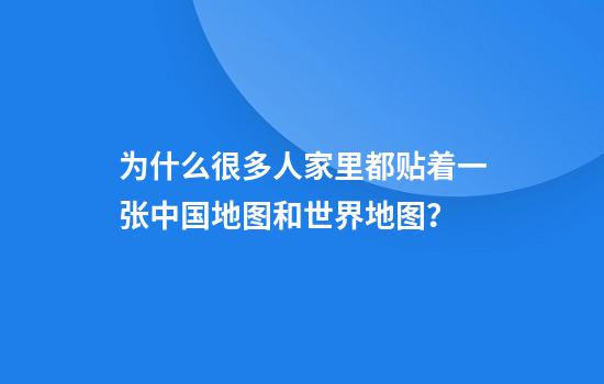为什么很多人家里都贴着一张中国地图和世界地图？