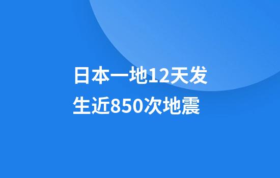 日本一地12天发生近850次地震