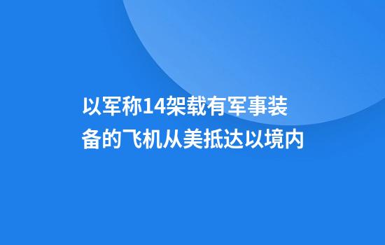 以军称14架载有军事装备的飞机从美抵达以境内