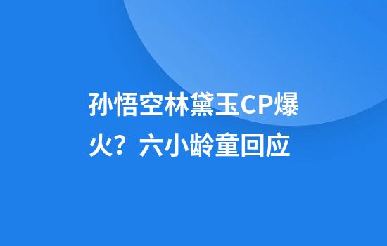 孙悟空林黛玉CP爆火？六小龄童回应