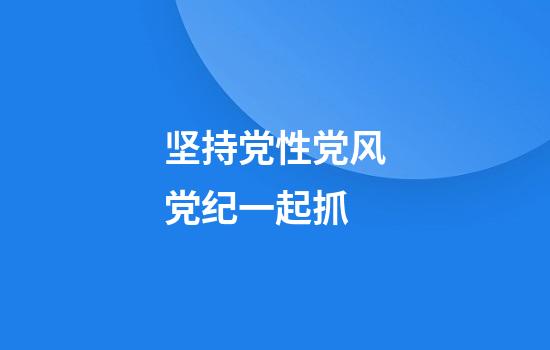 坚持党性党风党纪一起抓