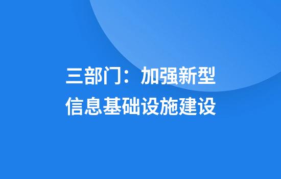 三部门：加强新型信息基础设施建设