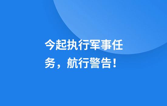 今起执行军事任务，航行警告！
