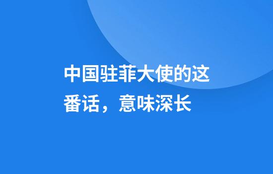 中国驻菲大使的这番话，意味深长