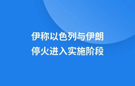 伊称以色列与伊朗停火进入实施阶段