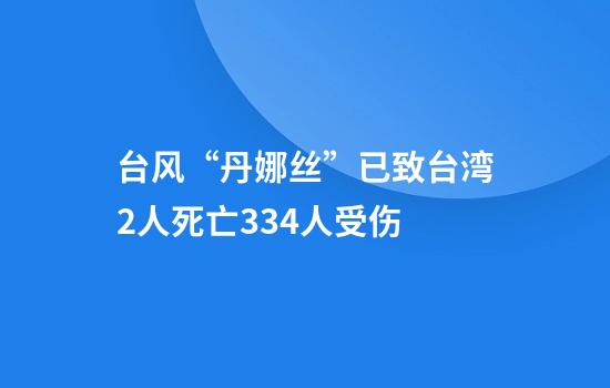 台风“丹娜丝”已致台湾2人死亡334人受伤