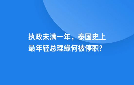 执政未满一年，泰国史上最年轻总理缘何被停职？