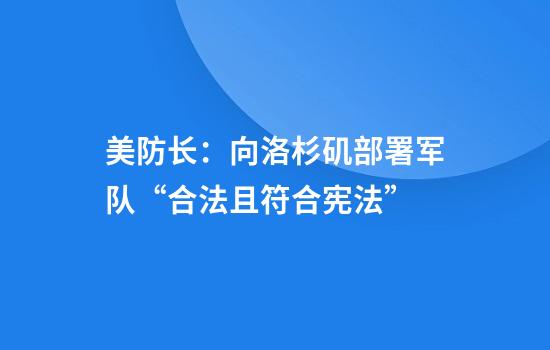 美防长：向洛杉矶部署军队“合法且符合宪法”