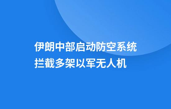 伊朗中部启动防空系统拦截多架以军无人机