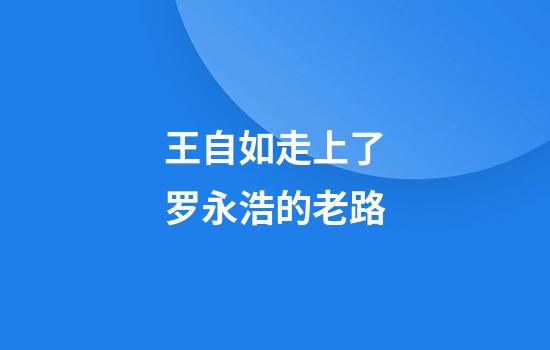 王自如走上了罗永浩的老路