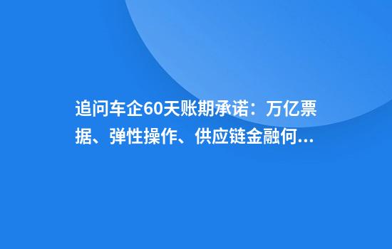 追问车企60天账期承诺：万亿票据、弹性操作、供应链金融何解